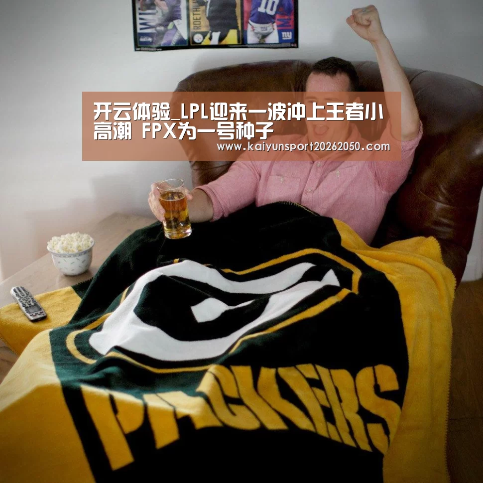 开云体验_LPL迎来一波冲上王者小高潮 FPX为一号种子(图1) 开云APP
