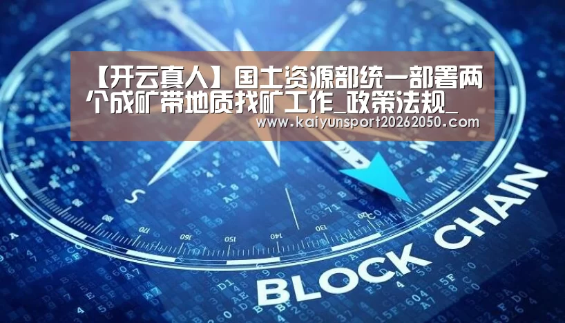 【开云真人】国土资源部统一部署两个成矿带地质找矿工作_政策法规_新闻_矿道网(图3) 开云电竞