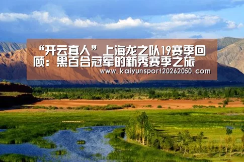 “开云真人”上海龙之队19赛季回顾:黑百合冠军的新秀赛季之旅(图2) 开云电竞