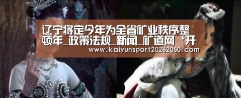 辽宁将定今年为全省矿业秩序整顿年_政策法规_新闻_矿道网‘开云真人’(图1) 开云电竞