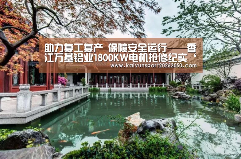 助力复工复产 保障安全运行——香江万基铝业1800KW电机抢